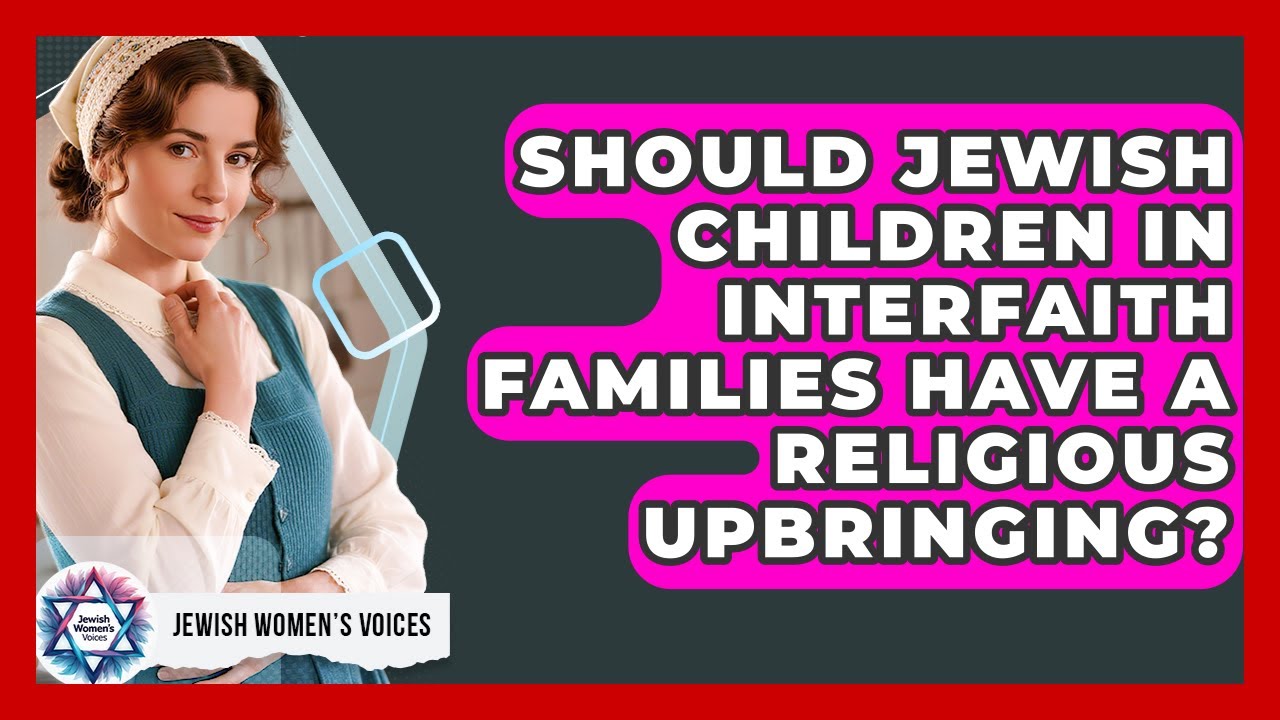 Should Jewish Children In Interfaith Families Have A Religious Upbringing? - Jewish Womens Voices
