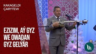 Kakageldi  Çaryýew - Ezizim, Aý gyz we Owadan gyz gelýär | 2019