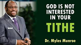 God is not interested in your tithe. By Dr. Myles Munroe