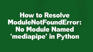 How to Resolve ModuleNotFoundError: No Module Named 'mediapipe' in Python