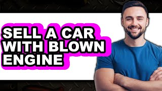 How To Sell A Car With A Blown Engine Updated 2025