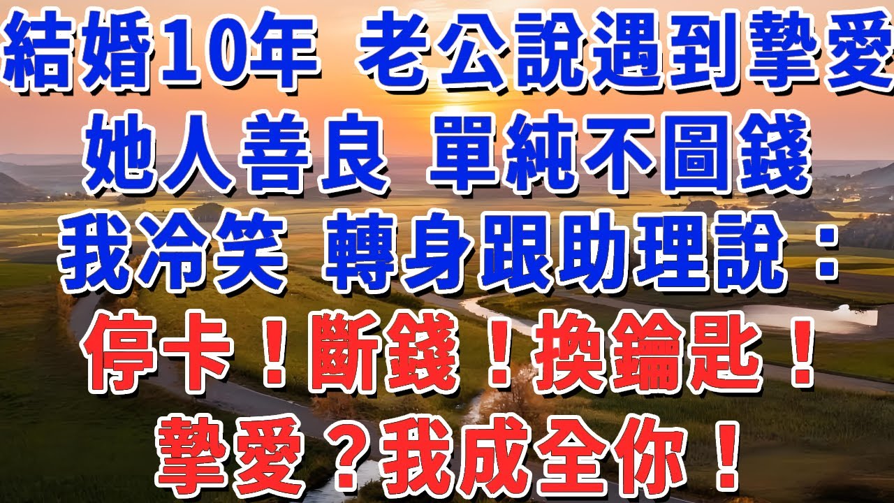 結婚10年 老公說遇到摯愛，她人善良 單純不圖錢，我冷笑 轉身跟助理說：停卡！斷錢！換鑰匙！摯愛？我成全你！#妮妮故事會 #情感故事 #老年生活
