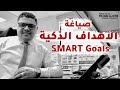 كيفية صياغة الأهداف الذكية Smart Goals 