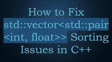 How to Fix std::vector std::pair int, float   Sorting Issues in C+ +
