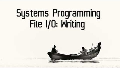 Systems Programming: File I/O Writing