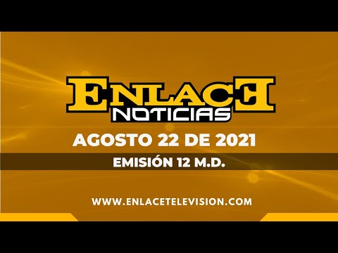 ENLACE NOTICIAS FIN DE SEMANA 12:00 M.D.  AGOSTO 22 DE 2021