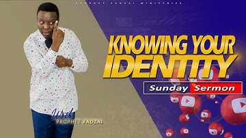 KNOWING YOUR IDENTITY || SERMON || PROPHET FADZAI