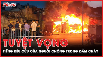 Tiếng kêu cứu tuyệt vọng của người chồng trong vụ cháy nhà khiến 3 mẹ con tử vong | Tin nhanh
