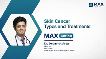 Skin Cancer: Types, Symptoms and Treatments | Dr. Devavrat Arya | Max Hospital, Saket