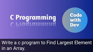 Write a C Program to Find Largest Element in an Array. | Code With Dev | C tutorial