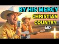 BY HIS MERCY 🙏 Christian Country Worship Mix 2026 | Alfu Mix | Powerful Praise &amp; Worship Songs