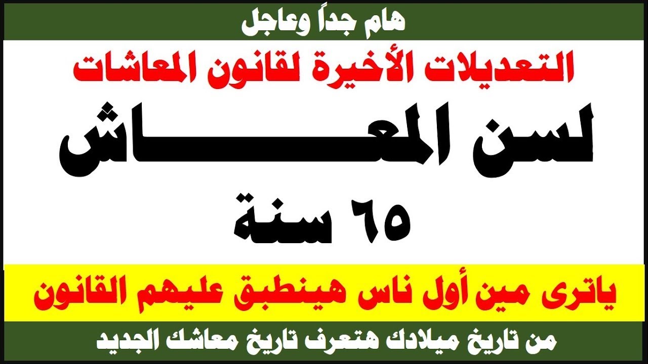 بعد التعديلات الأخيرة لقانون المعاشات / سن المعاش  65 سنة / من تاريخ ميلادك اعرف معانا تاريخ المعاش