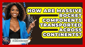 How Are Massive Rocket Components Transported Across Continents? - Epic World Record Holders