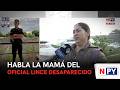 Habla la mamá del oficial Lince desaparecido