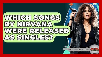 Which Songs By Nirvana Were Released As Singles? - Rock and Roll Wizards