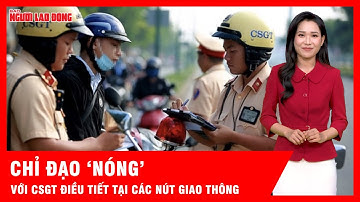 Cục trưởng Cục CSGT chỉ đạo: CSGT điều tiết giao thông không được xử lý vi phạm | Tin tức
