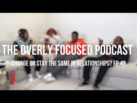 Change or Stay the Same in Relationships? | The Overly Focused Podcast | Ep.48