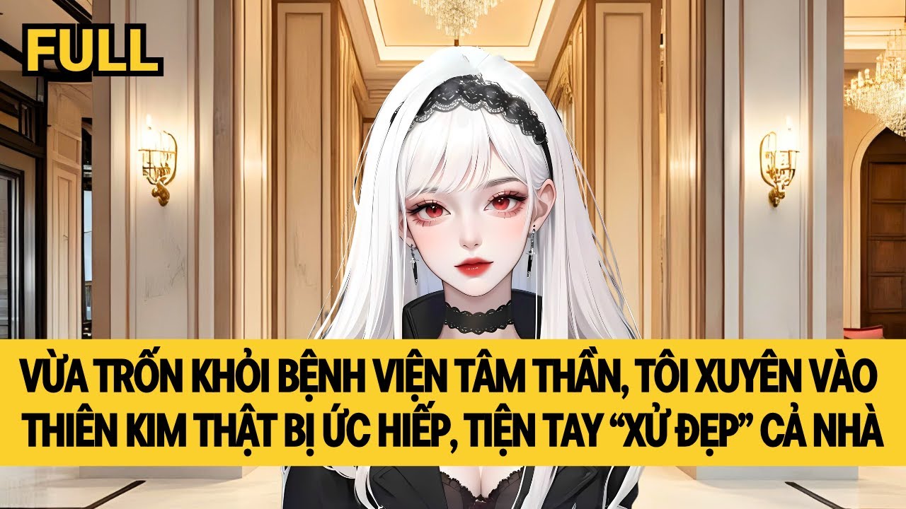 [FULL] TRỐN KHỎI VIỆN TÂM THẦN, TÔI XUYÊN THÀNH THIÊN KIM THẬT BỊ ỨC HIẾP