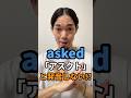 “asked” 👈「アスクト」とは発音しない!?