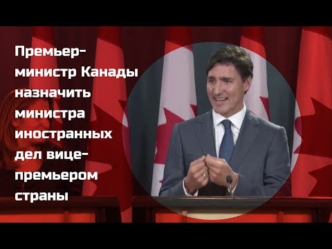 Премьер министр Канады Джастин Трюдо намерен назначить министра иностранных дел Христю Фриланд вице