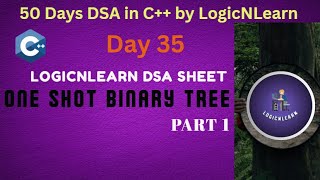 Day 35: One Shot Binary Tree - Part 1 | LogicNLearn DSA sheet | 50 Days DSA in CPP by LogicNLearn