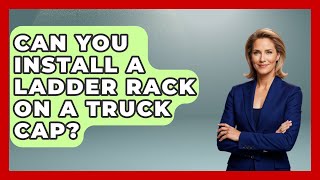 Can You Install A Ladder Rack On A Truck Cap? - Big Truck Lovers