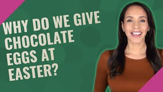 Why do we give chocolate eggs at Easter?