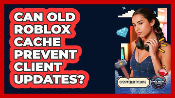 Can Old Roblox Cache Prevent Client Updates? - Open World Tycoons