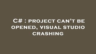 C# : project can't be opened, visual studio crashing
