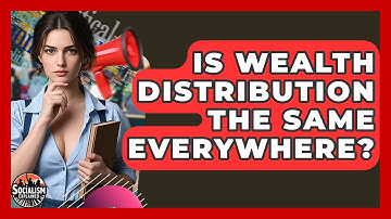 Is Wealth Distribution The Same Everywhere? - Socialism Explained