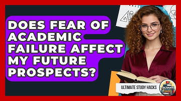 Does Fear Of Academic Failure Affect My Future Prospects? - Ultimate Study Hacks