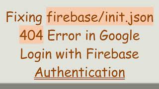 Fixing firebase/init.json 404 Error in Google Login with Firebase Authentication