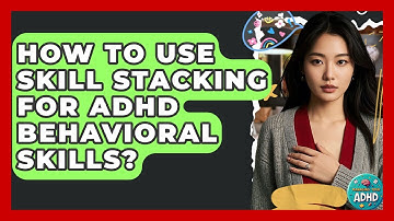 How To Use Skill Stacking For ADHD Behavioral Skills? - Managing Your ADHD
