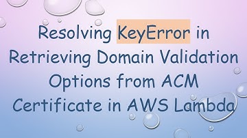 Resolving KeyError in Retrieving Domain Validation Options from ACM Certificate in AWS Lambda