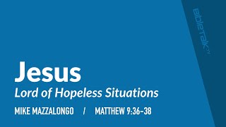 Jesus: Lord of Hopeless Situations (Matthew 9:36-38) | Mike Mazzalongo | BibleTalk.tv
