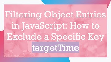 Filtering Object Entries in JavaScript: How to Exclude a Specific Key targetTime