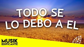 TODO SE LO DEBO A EL - MIX ALABANZAS DE ADORACION - MUSICA CRISTIANA QUEBRANTA EL CORAZON