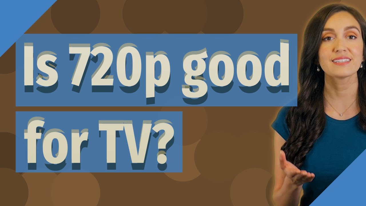 Is 720p good for TV? YouTube