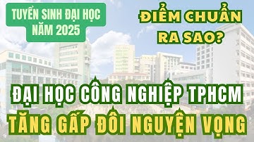 Đại học Công nghiệp TPHCM tăng gấp đôi nguyện vọng, điểm chuẩn ra sao?