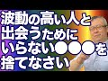 【全捨離】人間関係の全捨離。波動の高い人の側にいなさい。出会いを変えるために●●●を捨てなさい。