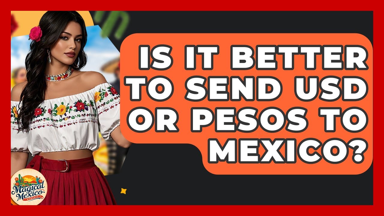 Is It Better To Send USD Or Pesos To Mexico? - Magical Mexico Moments