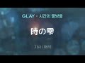 GLAY - 時の雫 (토키노 시즈쿠 / 시간의 물방울) [가사/해석/Lyrics/Korean]