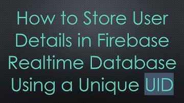 How to Store User Details in Firebase Realtime Database Using a Unique UID