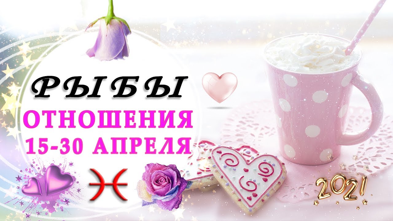 РЫБЫ ЛЮБОВЬ 15 - 30 АПРЕЛЬ 2021