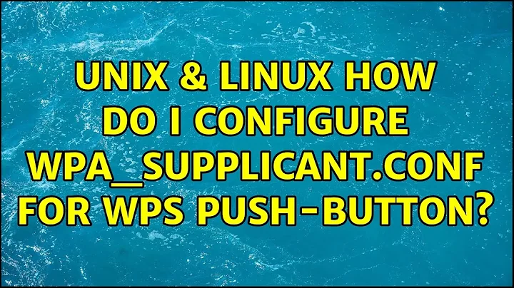 Unix & Linux: How do I configure wpa_supplicant.conf for WPS push-button? (2 Solutions!!)