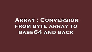 Array : Conversion from byte array to base64 and back