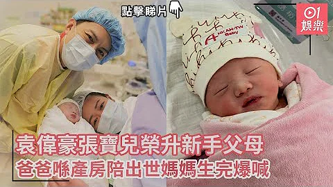袁伟豪张宝儿荣升新手父母　爸爸喺产房陪出世妈妈生完爆喊｜01娱乐｜袁伟豪｜张宝儿 - 天天要闻