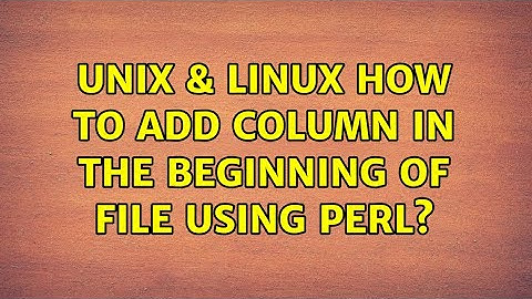 Unix & Linux: How to add column in the beginning of file using perl? (5 Solutions!!)