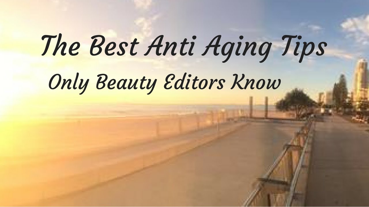 The Best Anti Aging Tips Only Beauty Editors Know - YouTube
