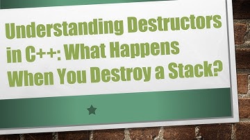 Understanding Destructors in C+ + : What Happens When You Destroy a Stack?